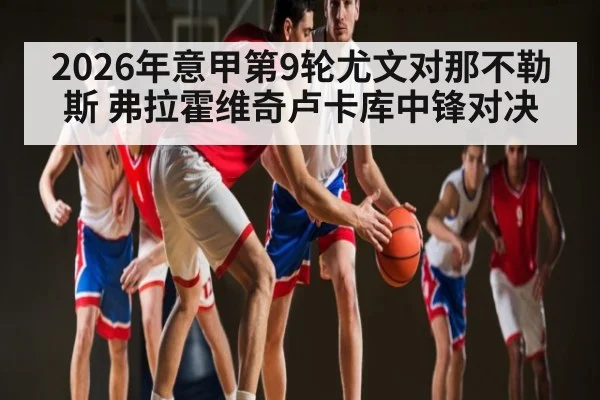 2026年意甲第9轮尤文对那不勒斯 弗拉霍维奇卢卡库中锋对决