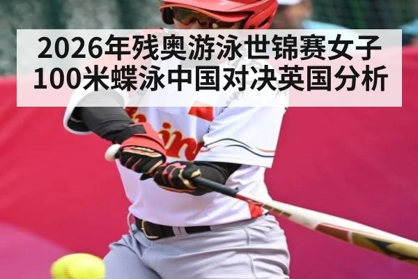 2026年残奥游泳世锦赛女子100米蝶泳中国对决英国分析